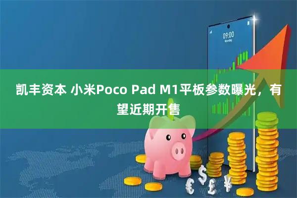 凯丰资本 小米Poco Pad M1平板参数曝光，有望近期开售