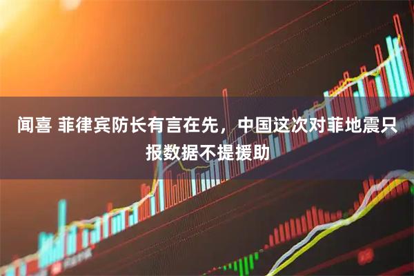 闻喜 菲律宾防长有言在先，中国这次对菲地震只报数据不提援助